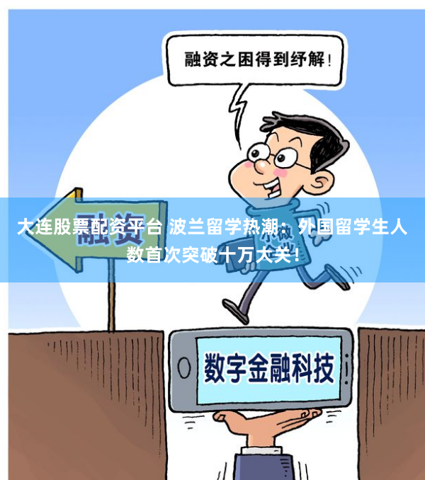 大连股票配资平台 波兰留学热潮：外国留学生人数首次突破十万大关！