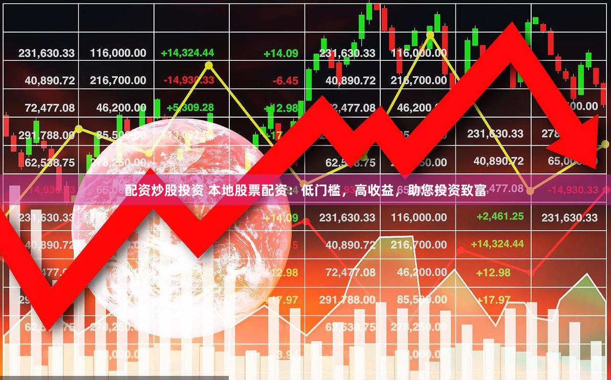 配资炒股投资 本地股票配资：低门槛，高收益，助您投资致富