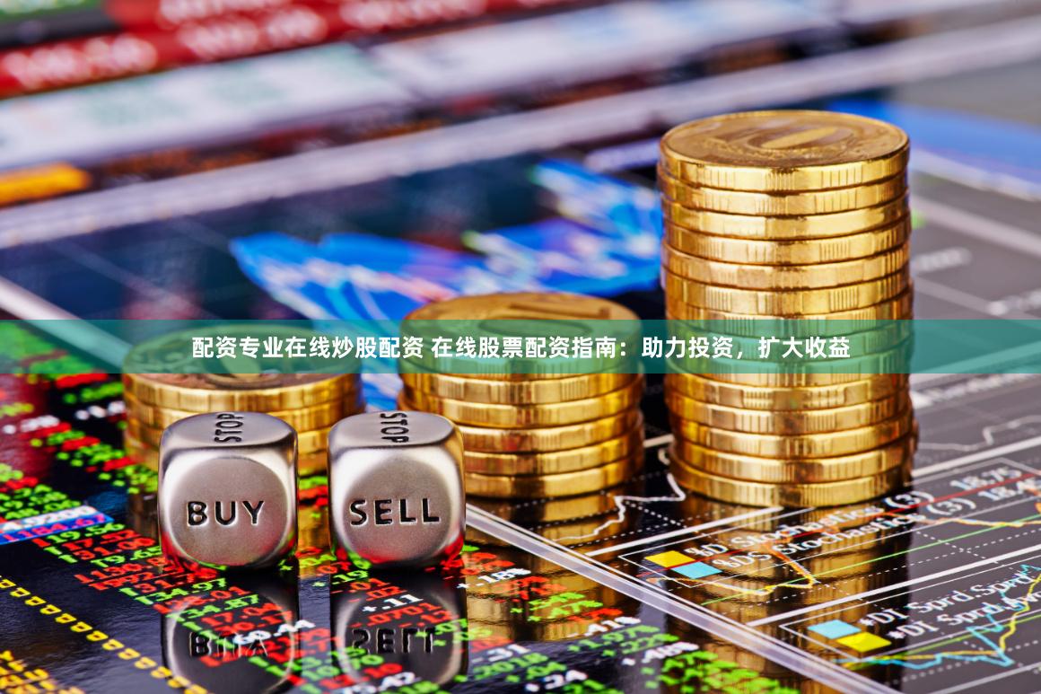配资专业在线炒股配资 在线股票配资指南：助力投资，扩大收益