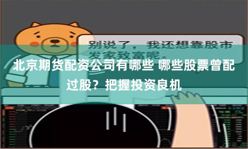北京期货配资公司有哪些 哪些股票曾配过股？把握投资良机