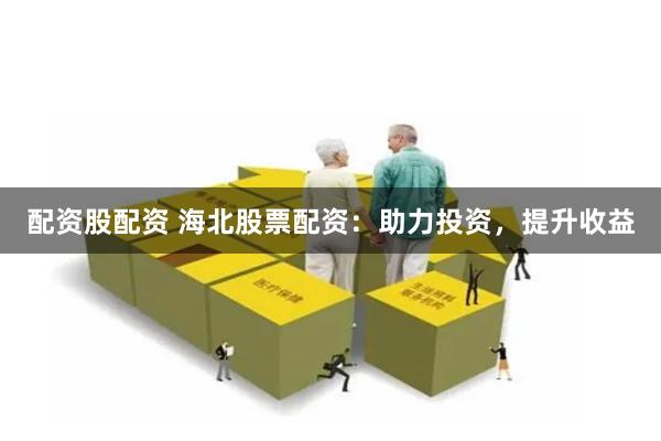 配资股配资 海北股票配资：助力投资，提升收益