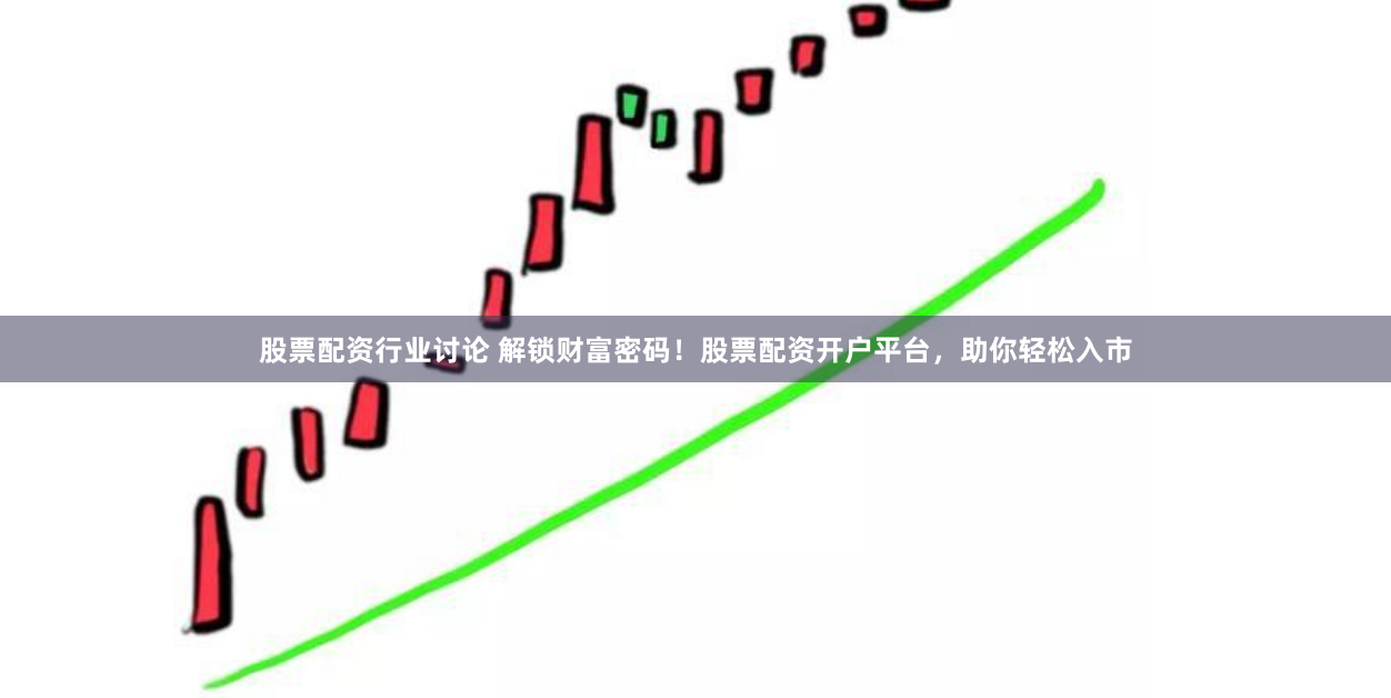 股票配资行业讨论 解锁财富密码！股票配资开户平台，助你轻松入市