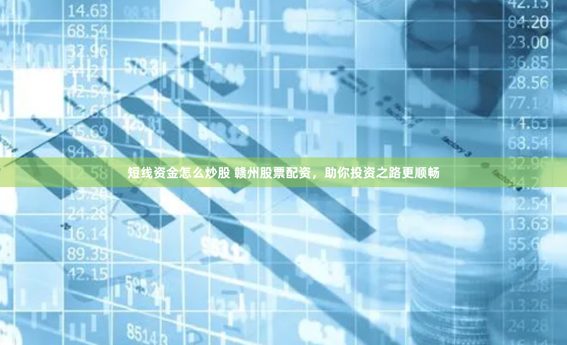 短线资金怎么炒股 赣州股票配资，助你投资之路更顺畅