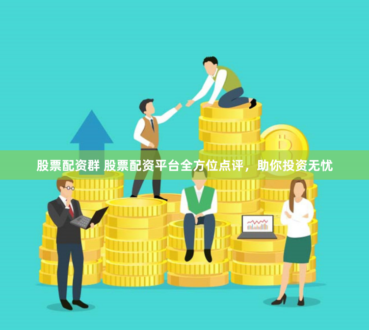 股票配资群 股票配资平台全方位点评，助你投资无忧