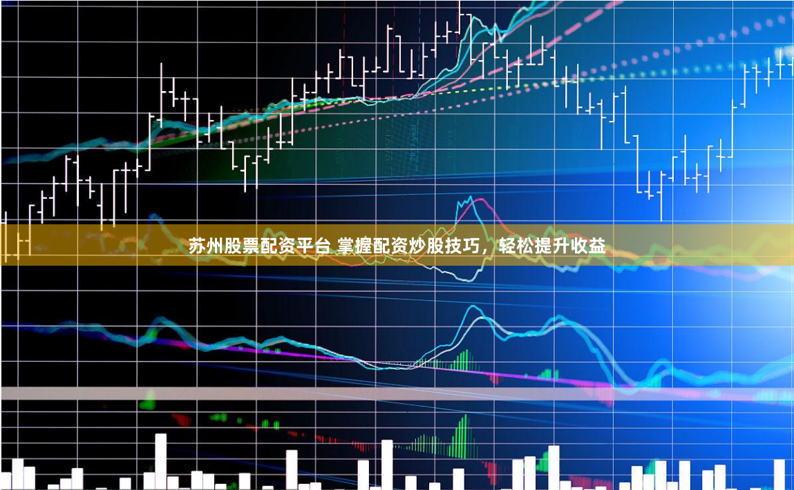 苏州股票配资平台 掌握配资炒股技巧，轻松提升收益