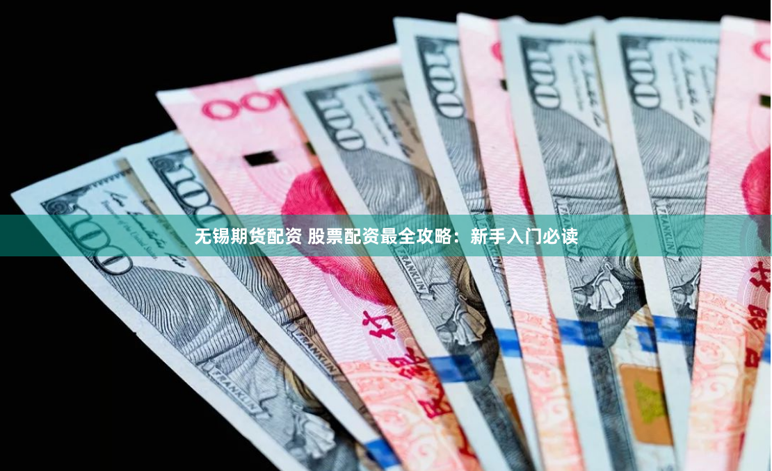 无锡期货配资 股票配资最全攻略：新手入门必读
