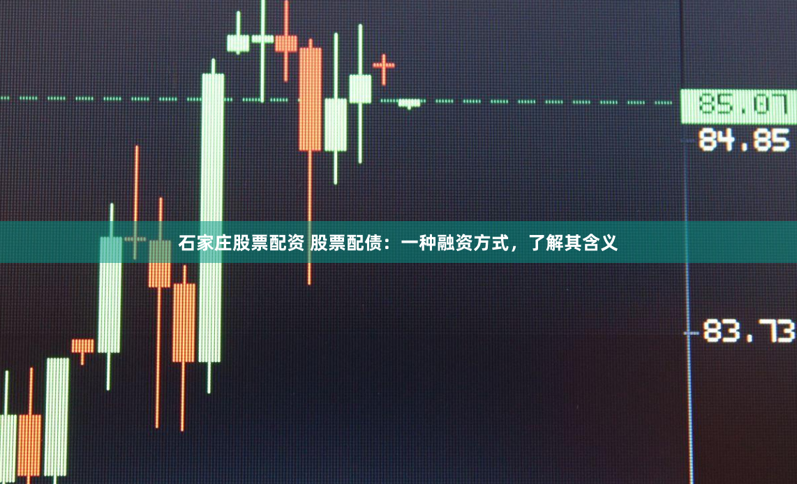 石家庄股票配资 股票配债：一种融资方式，了解其含义