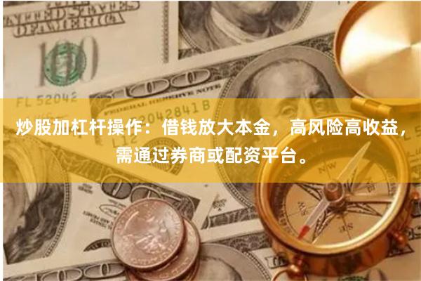 炒股加杠杆操作：借钱放大本金，高风险高收益，需通过券商或配资平台。