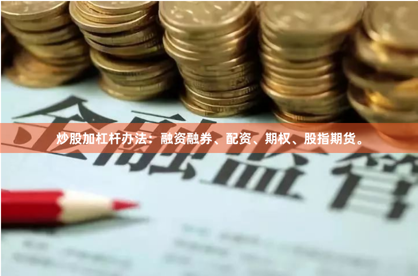 炒股加杠杆办法：融资融券、配资、期权、股指期货。