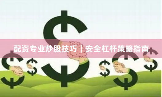 配资专业炒股技巧｜安全杠杆策略指南