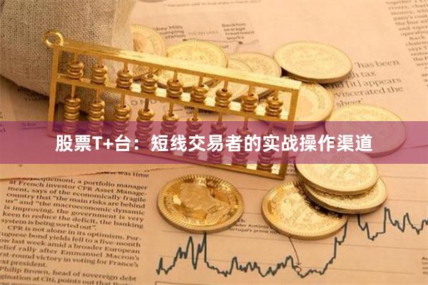 股票T+台：短线交易者的实战操作渠道
