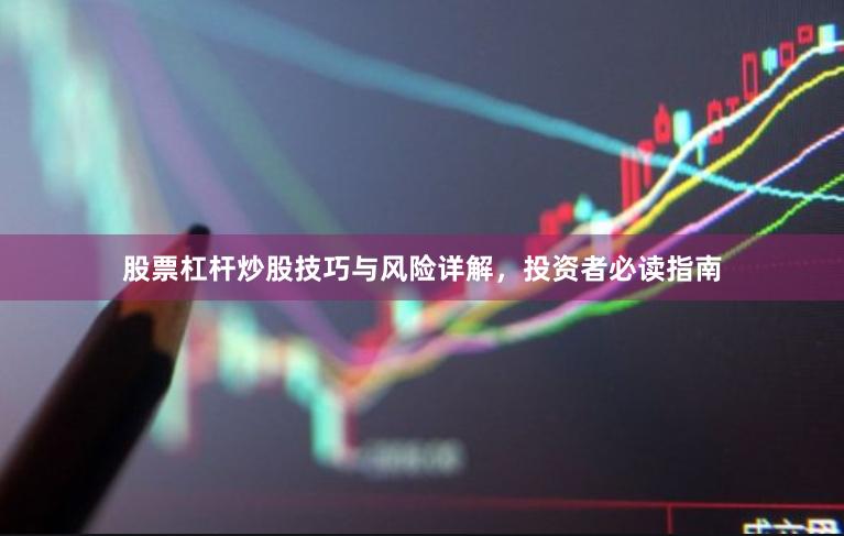 股票杠杆炒股技巧与风险详解，投资者必读指南