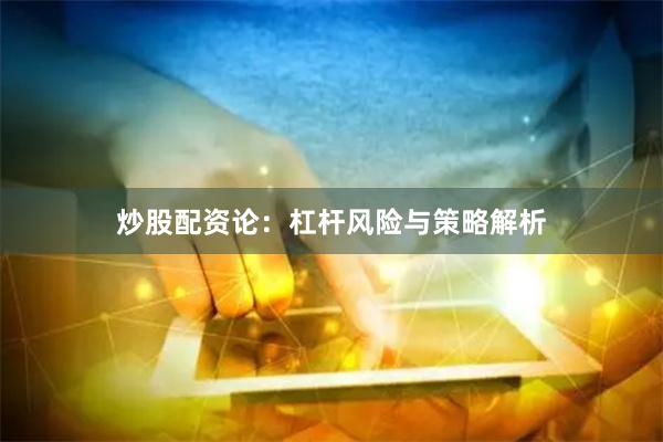 炒股配资论：杠杆风险与策略解析