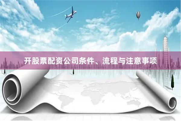 开股票配资公司条件、流程与注意事项